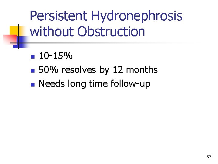 Persistent Hydronephrosis without Obstruction n 10 -15% 50% resolves by 12 months Needs long