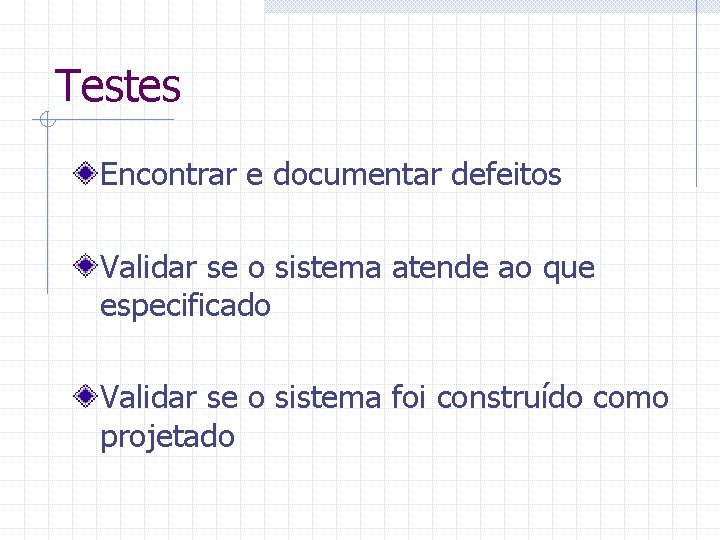 Testes Encontrar e documentar defeitos Validar se o sistema atende ao que especificado Validar
