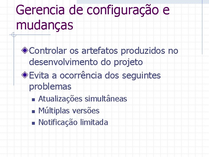 Gerencia de configuração e mudanças Controlar os artefatos produzidos no desenvolvimento do projeto Evita