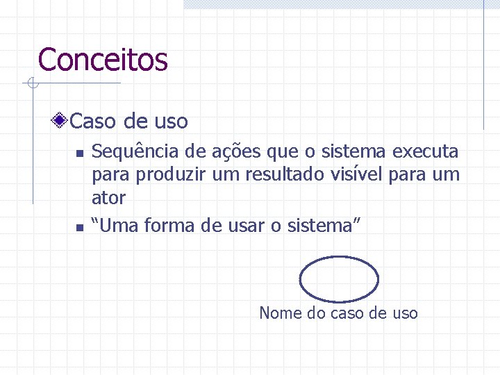 Conceitos Caso de uso n n Sequência de ações que o sistema executa para