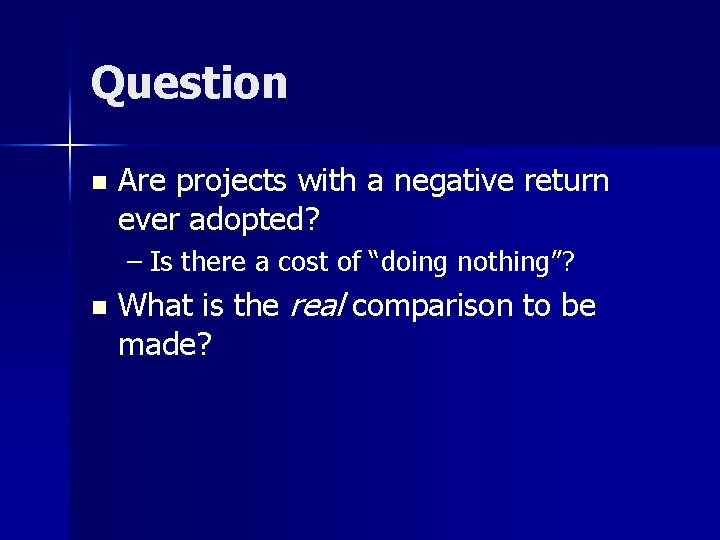 Question n Are projects with a negative return ever adopted? – Is there a