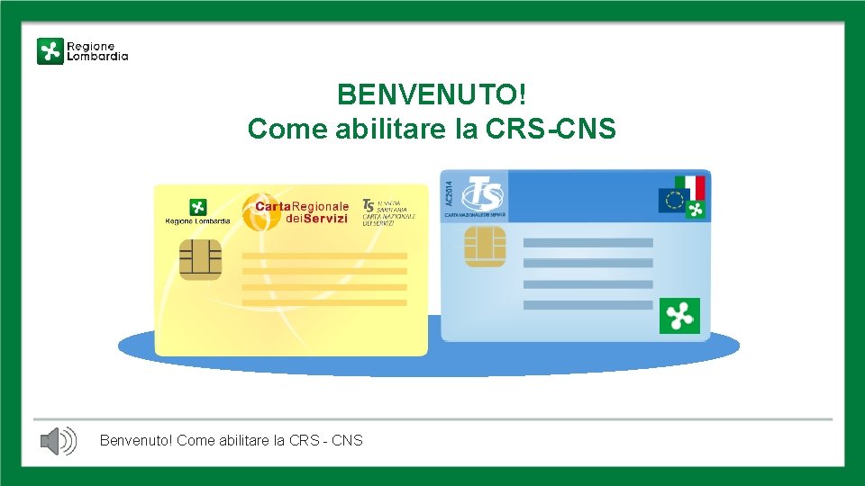 BENVENUTO! Come abilitare la CRS-CNS Benvenuto! Come abilitare la CRS - CNS 