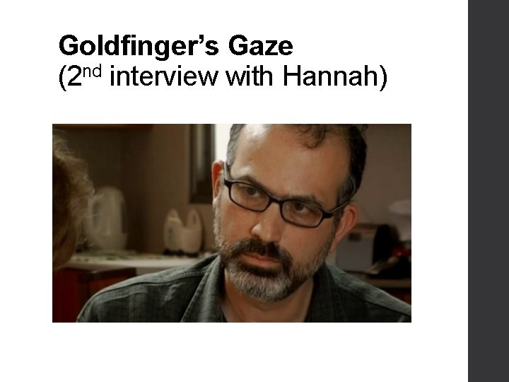 Goldfinger’s Gaze (2 nd interview with Hannah) 