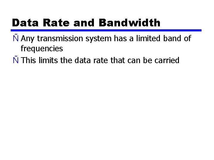 Data Rate and Bandwidth Ñ Any transmission system has a limited band of frequencies