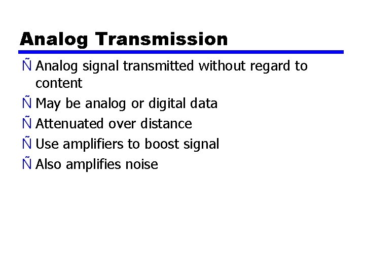 Analog Transmission Ñ Analog signal transmitted without regard to content Ñ May be analog