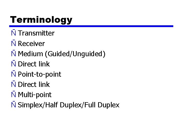 Terminology Ñ Transmitter Ñ Receiver Ñ Medium (Guided/Unguided) Ñ Direct link Ñ Point-to-point Ñ