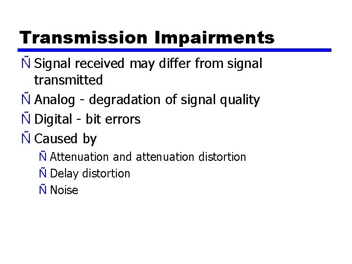 Transmission Impairments Ñ Signal received may differ from signal transmitted Ñ Analog - degradation