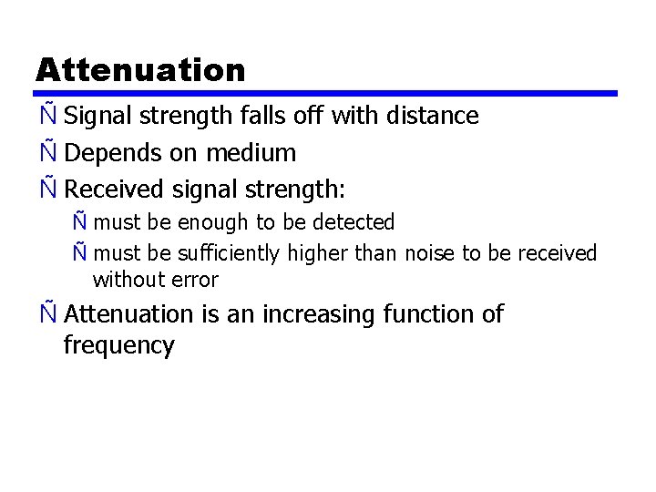 Attenuation Ñ Signal strength falls off with distance Ñ Depends on medium Ñ Received