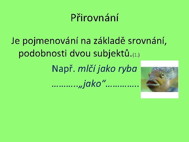 Přirovnání Je pojmenování na základě srovnání, podobnosti dvou subjektů. (1. ) Např. mlčí jako