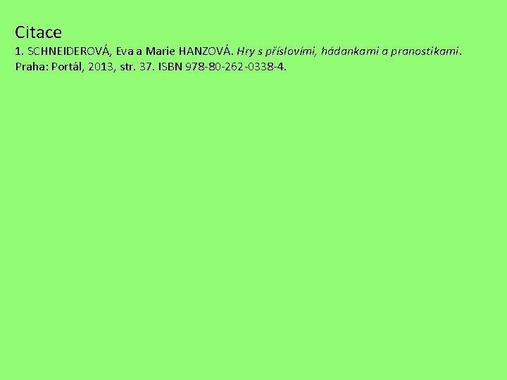 Citace 1. SCHNEIDEROVÁ, Eva a Marie HANZOVÁ. Hry s příslovími, hádankami a pranostikami. Praha: