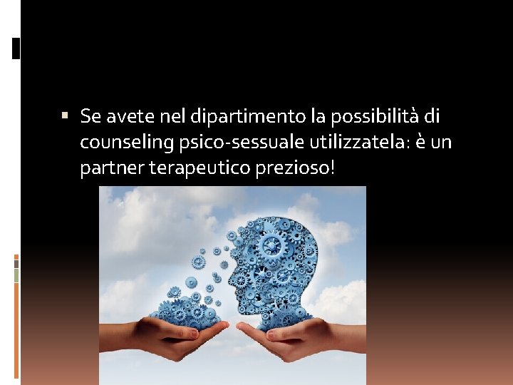  Se avete nel dipartimento la possibilità di counseling psico-sessuale utilizzatela: è un partner