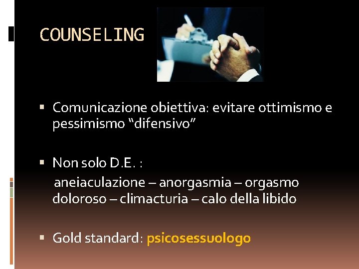 COUNSELING Comunicazione obiettiva: evitare ottimismo e pessimismo “difensivo” Non solo D. E. : aneiaculazione