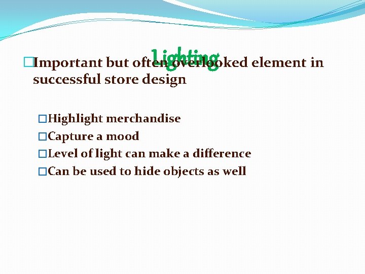  Lighting �Important but often overlooked element in successful store design �Highlight merchandise �Capture