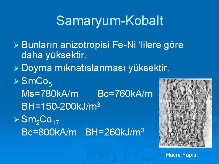 Samaryum-Kobalt Ø Bunların anizotropisi Fe-Ni ‘lilere göre daha yüksektir. Ø Doyma mıknatıslanması yüksektir. Ø