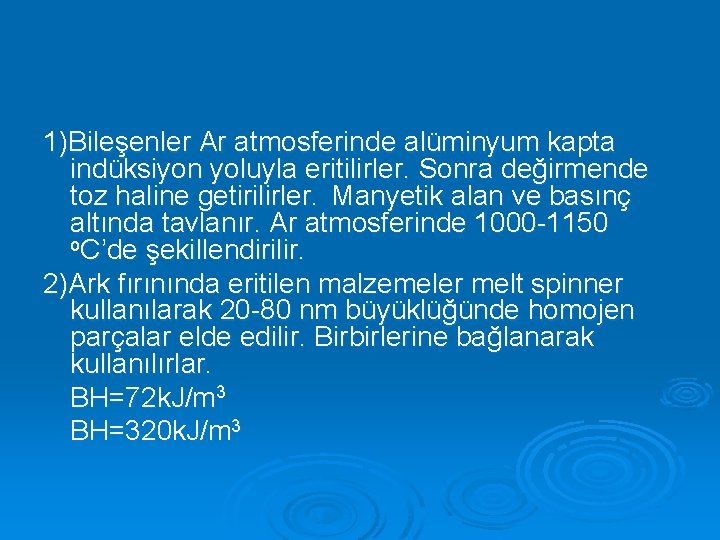 1)Bileşenler Ar atmosferinde alüminyum kapta indüksiyon yoluyla eritilirler. Sonra değirmende toz haline getirilirler. Manyetik