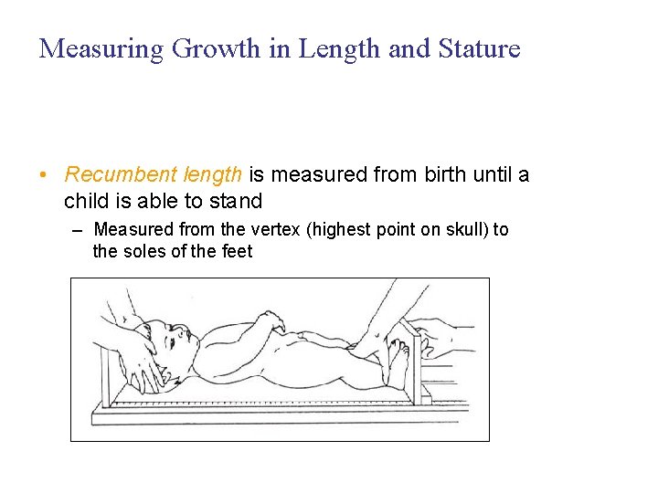 Measuring Growth in Length and Stature • Recumbent length is measured from birth until
