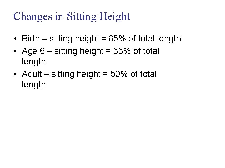 Changes in Sitting Height • Birth – sitting height = 85% of total length