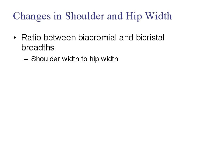 Changes in Shoulder and Hip Width • Ratio between biacromial and bicristal breadths –