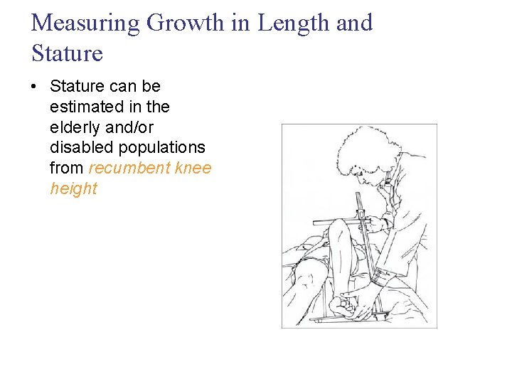 Measuring Growth in Length and Stature • Stature can be estimated in the elderly