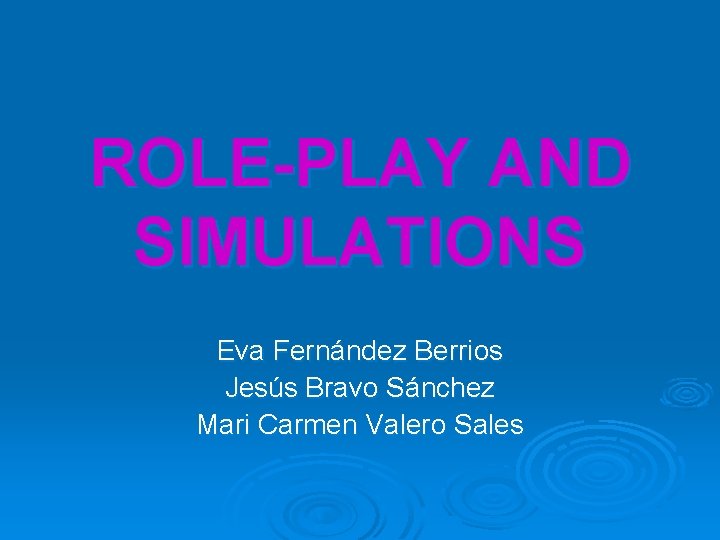 ROLE-PLAY AND SIMULATIONS Eva Fernández Berrios Jesús Bravo Sánchez Mari Carmen Valero Sales 