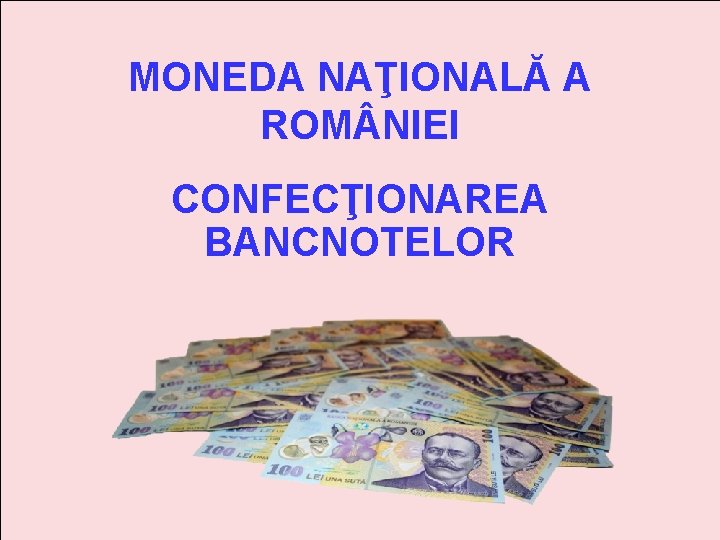 MONEDA NAŢIONALĂ A ROM NIEI CONFECŢIONAREA BANCNOTELOR 