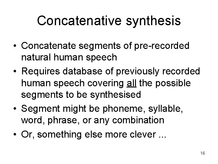 Concatenative synthesis • Concatenate segments of pre-recorded natural human speech • Requires database of