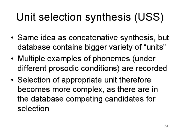 Unit selection synthesis (USS) • Same idea as concatenative synthesis, but database contains bigger