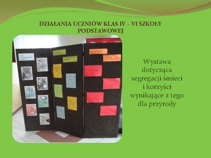 DZIAŁANIA UCZNIÓW KLAS IV – VI SZKOŁY PODSTAWOWEJ Wystawa dotycząca segregacji śmieci i korzyści