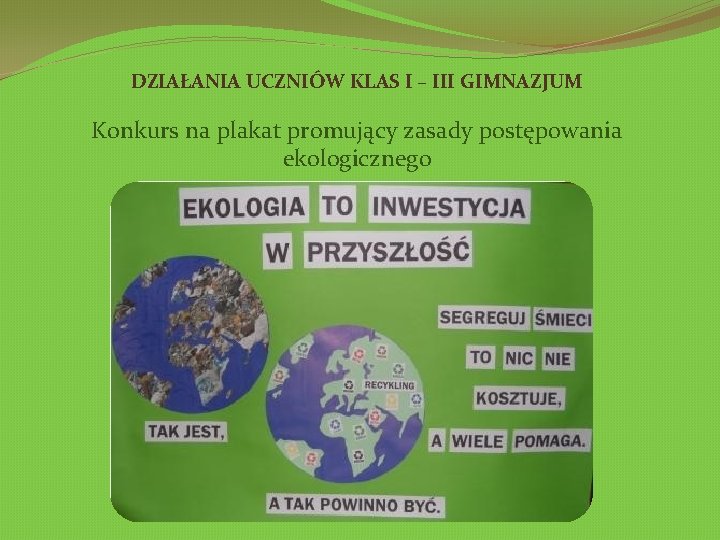 DZIAŁANIA UCZNIÓW KLAS I – III GIMNAZJUM Konkurs na plakat promujący zasady postępowania ekologicznego