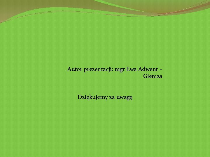 Autor prezentacji: mgr Ewa Adwent – Giemza Dziękujemy za uwagę 