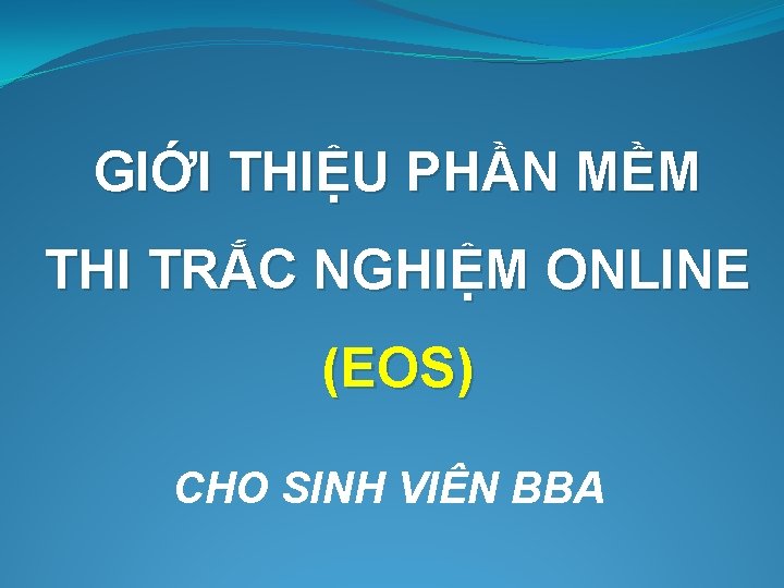 GIỚI THIỆU PHẦN MỀM THI TRẮC NGHIỆM ONLINE (EOS) CHO SINH VIÊN BBA 