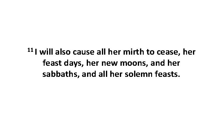 11 I will also cause all her mirth to cease, her feast days, her