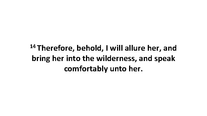 14 Therefore, behold, I will allure her, and bring her into the wilderness, and