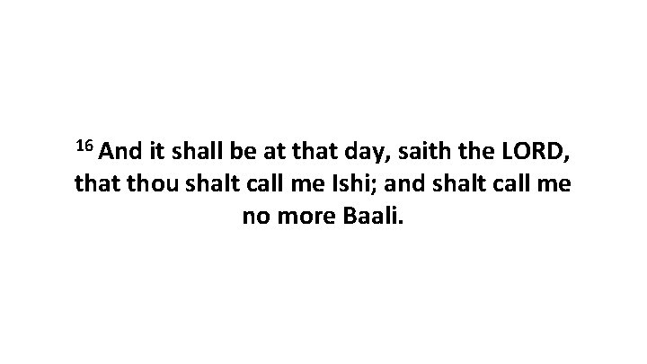 16 And it shall be at that day, saith the LORD, that thou shalt