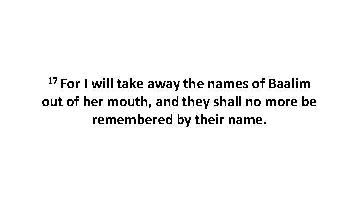 17 For I will take away the names of Baalim out of her mouth,