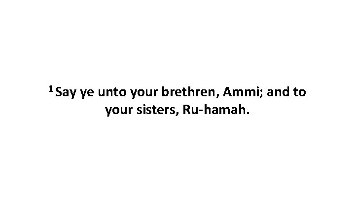 1 Say ye unto your brethren, Ammi; and to your sisters, Ru-hamah. 