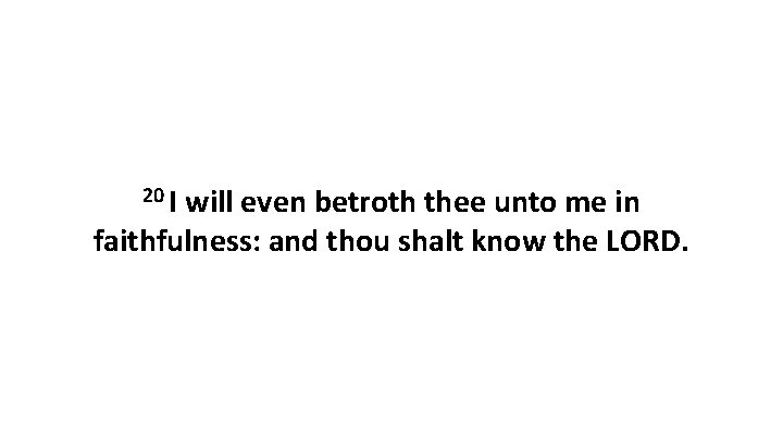 20 I will even betroth thee unto me in faithfulness: and thou shalt know