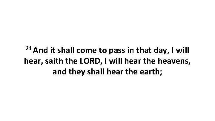 21 And it shall come to pass in that day, I will hear, saith