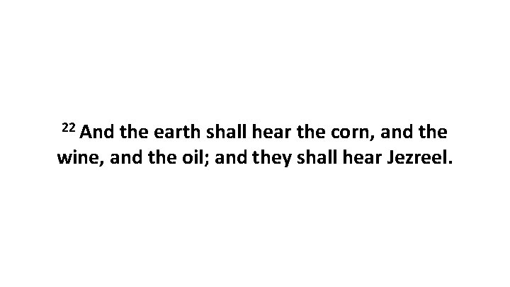 22 And the earth shall hear the corn, and the wine, and the oil;