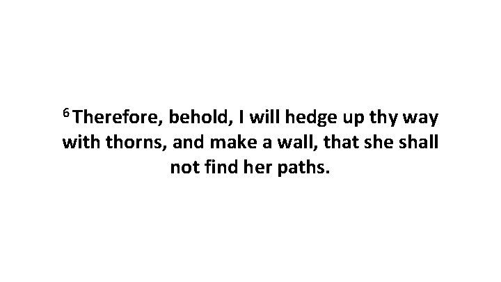 6 Therefore, behold, I will hedge up thy way with thorns, and make a