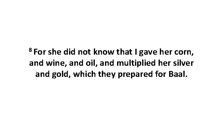 8 For she did not know that I gave her corn, and wine, and