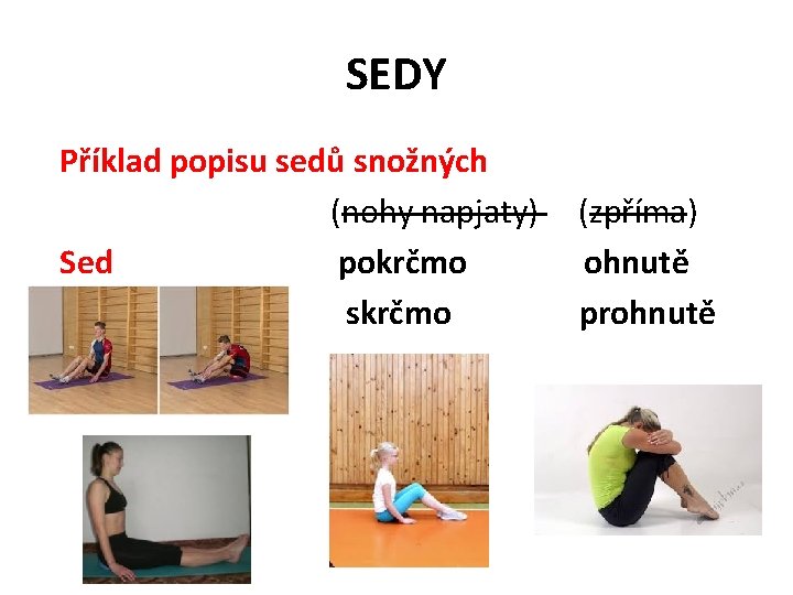 SEDY Příklad popisu sedů snožných (nohy napjaty) Sed pokrčmo skrčmo (zpříma) ohnutě prohnutě 