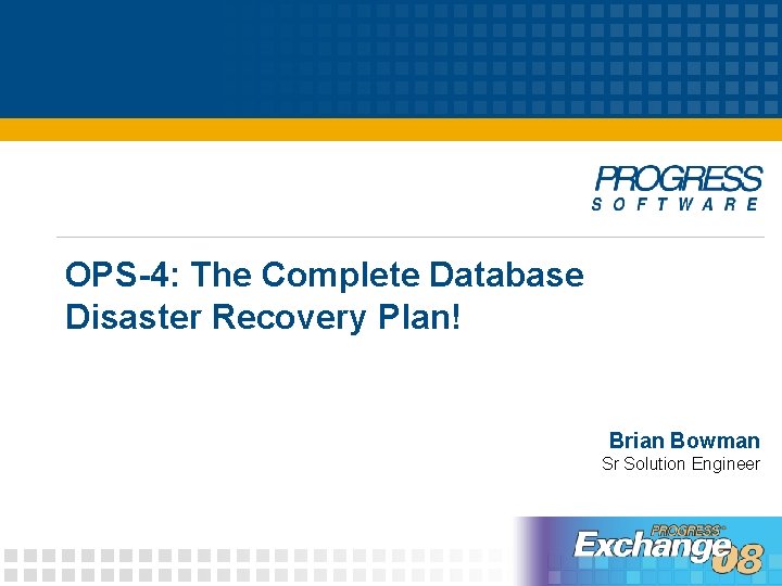 OPS-4: The Complete Database Disaster Recovery Plan! Brian Bowman Sr Solution Engineer 