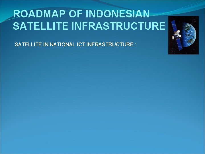 ROADMAP OF INDONESIAN SATELLITE INFRASTRUCTURE SATELLITE IN NATIONAL ICT INFRASTRUCTURE : 