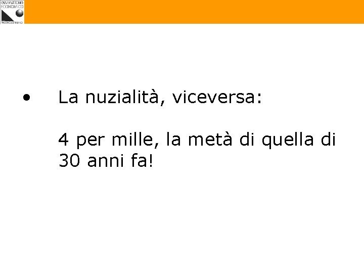  • La nuzialità, viceversa: 4 per mille, la metà di quella di 30