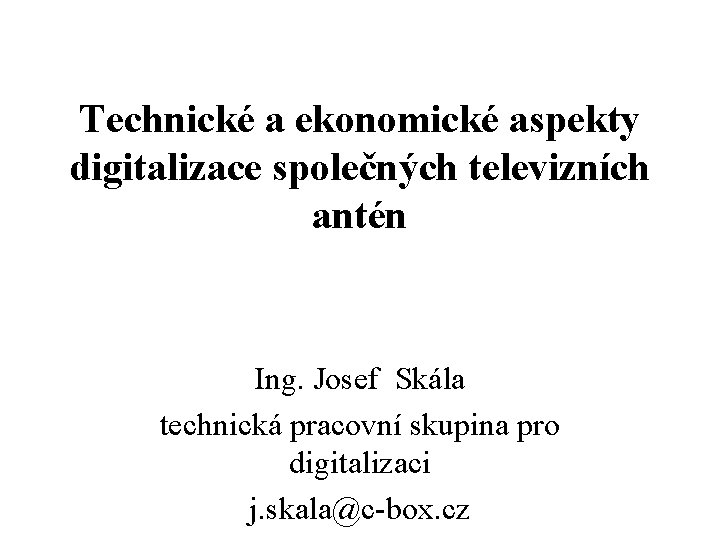 Technické a ekonomické aspekty digitalizace společných televizních antén Ing. Josef Skála technická pracovní skupina