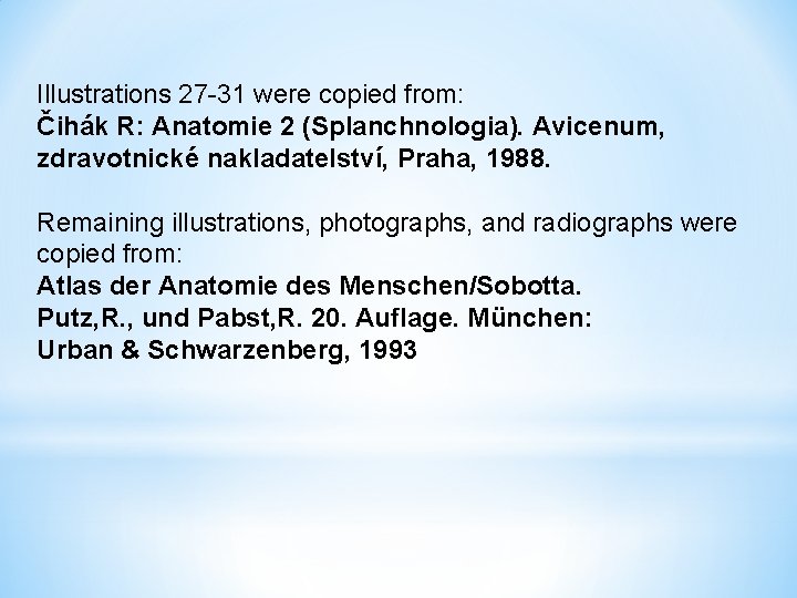 Illustrations 27 -31 were copied from: Čihák R: Anatomie 2 (Splanchnologia). Avicenum, zdravotnické nakladatelství,