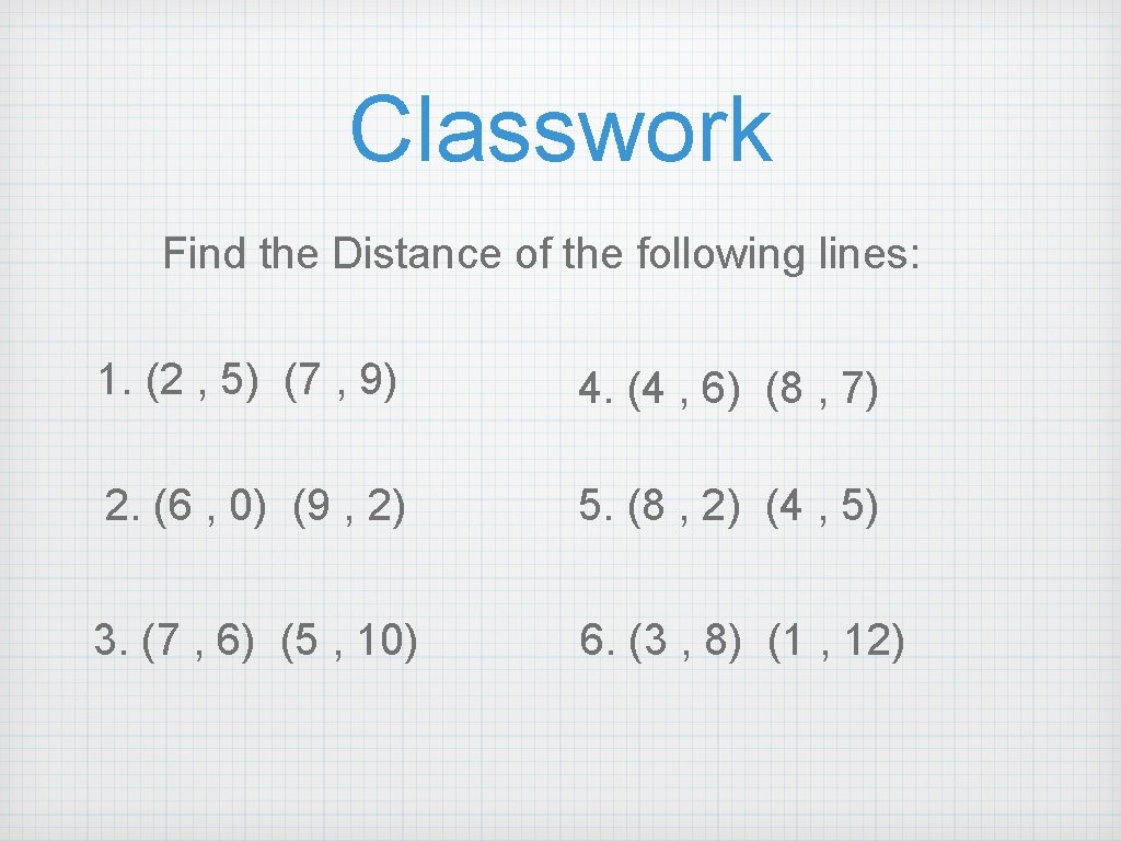 Classwork Find the Distance of the following lines: 1. (2 , 5) (7 ,