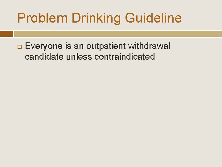 Problem Drinking Guideline Everyone is an outpatient withdrawal candidate unless contraindicated 