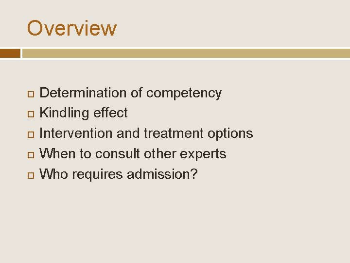 Overview Determination of competency Kindling effect Intervention and treatment options When to consult other